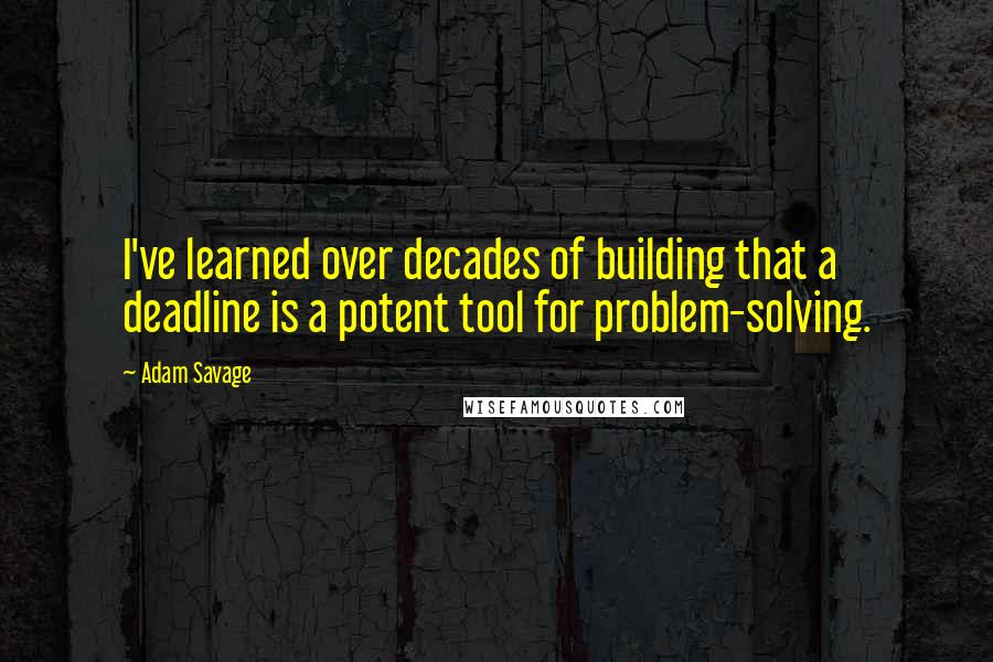 Adam Savage Quotes: I've learned over decades of building that a deadline is a potent tool for problem-solving.