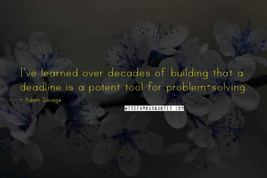 Adam Savage Quotes: I've learned over decades of building that a deadline is a potent tool for problem-solving.