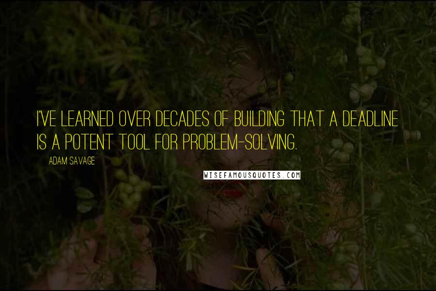 Adam Savage Quotes: I've learned over decades of building that a deadline is a potent tool for problem-solving.