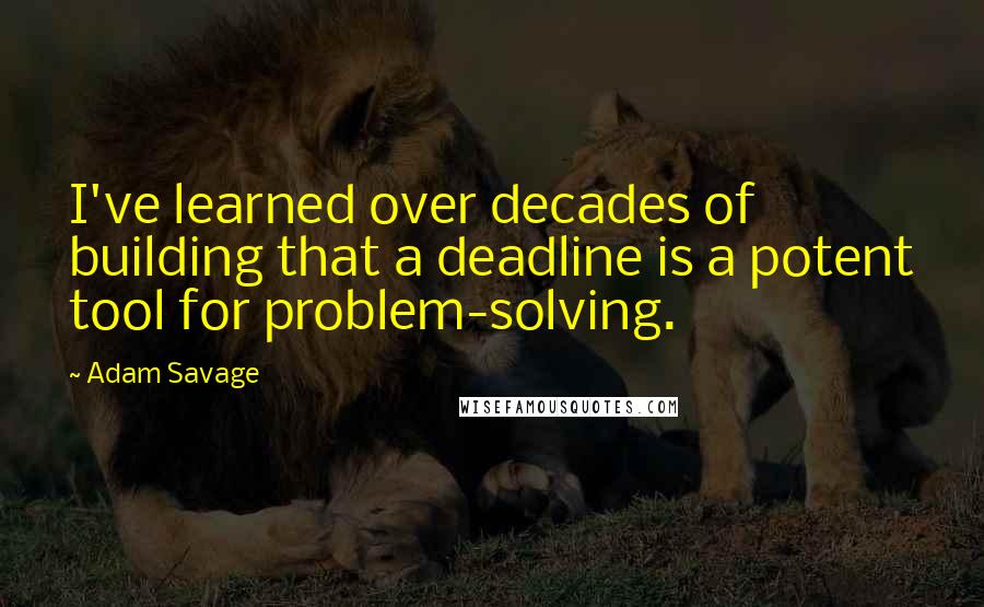 Adam Savage Quotes: I've learned over decades of building that a deadline is a potent tool for problem-solving.