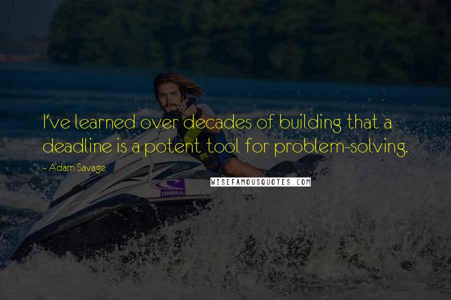 Adam Savage Quotes: I've learned over decades of building that a deadline is a potent tool for problem-solving.