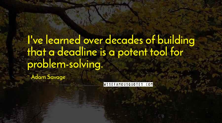 Adam Savage Quotes: I've learned over decades of building that a deadline is a potent tool for problem-solving.