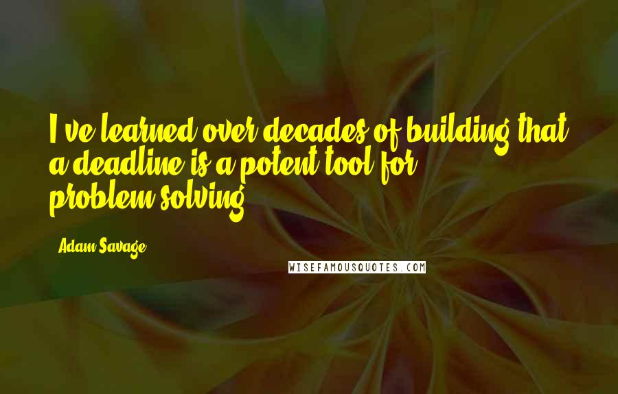 Adam Savage Quotes: I've learned over decades of building that a deadline is a potent tool for problem-solving.