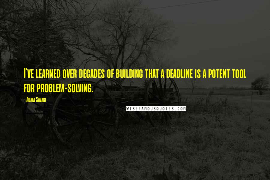 Adam Savage Quotes: I've learned over decades of building that a deadline is a potent tool for problem-solving.