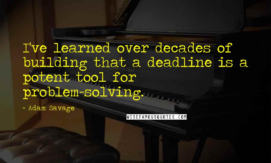Adam Savage Quotes: I've learned over decades of building that a deadline is a potent tool for problem-solving.