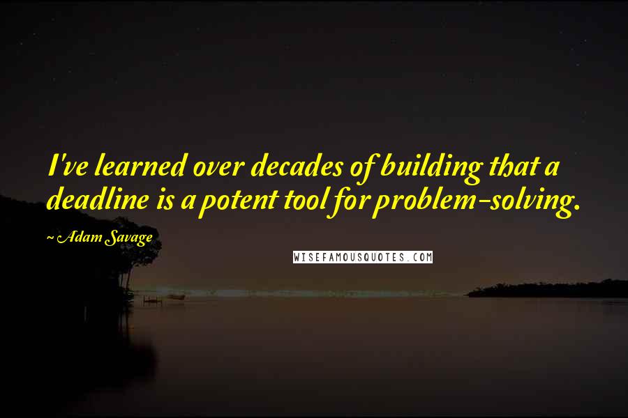 Adam Savage Quotes: I've learned over decades of building that a deadline is a potent tool for problem-solving.