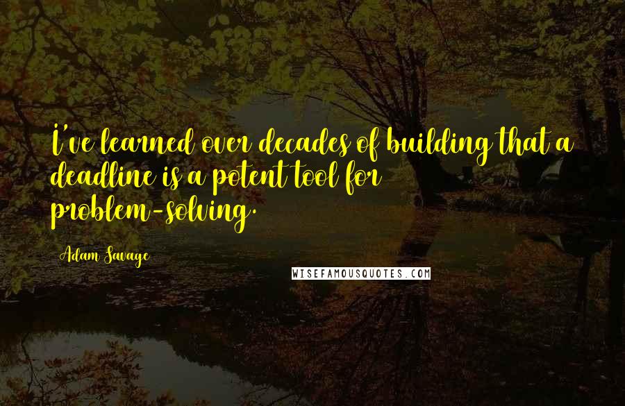 Adam Savage Quotes: I've learned over decades of building that a deadline is a potent tool for problem-solving.