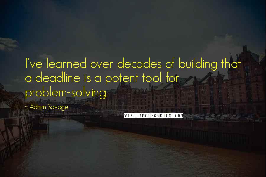 Adam Savage Quotes: I've learned over decades of building that a deadline is a potent tool for problem-solving.