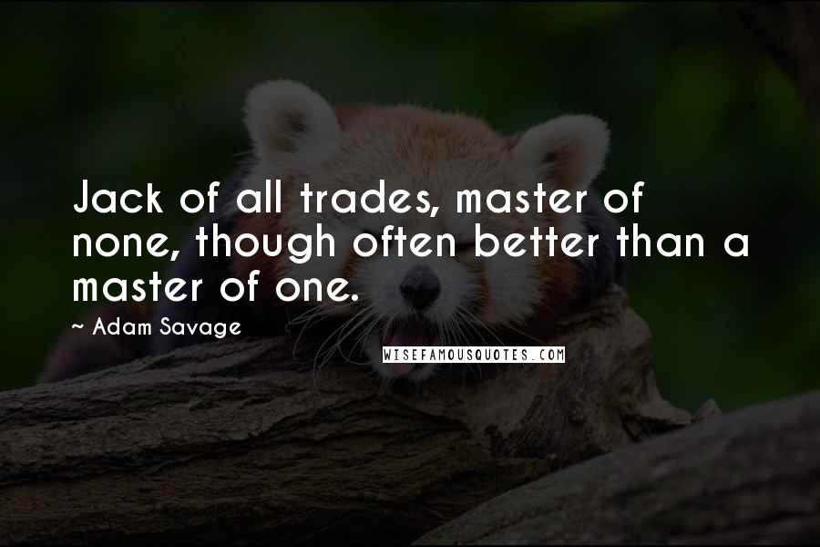 Adam Savage Quotes: Jack of all trades, master of none, though often better than a master of one.