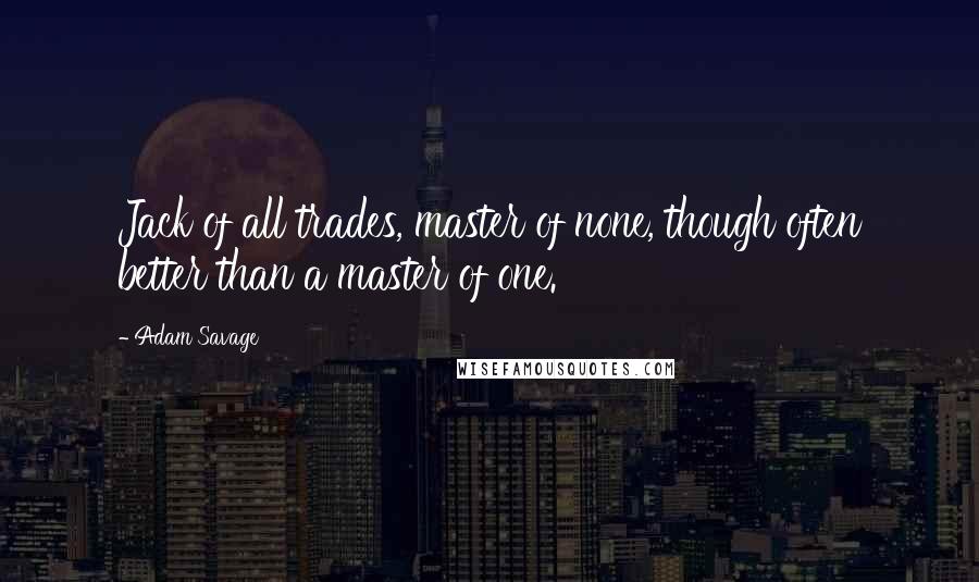 Adam Savage Quotes: Jack of all trades, master of none, though often better than a master of one.