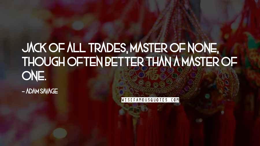 Adam Savage Quotes: Jack of all trades, master of none, though often better than a master of one.