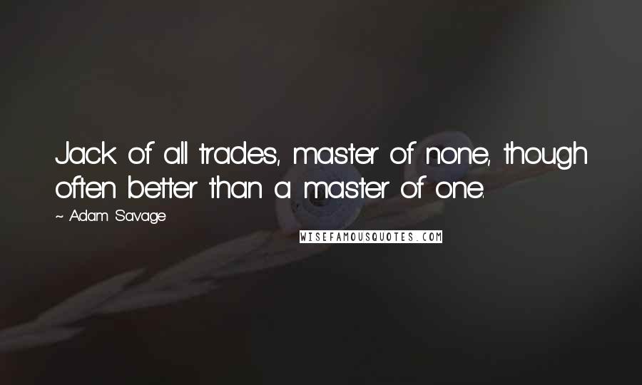 Adam Savage Quotes: Jack of all trades, master of none, though often better than a master of one.