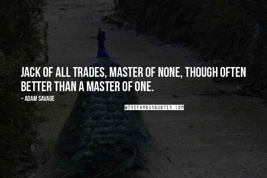 Adam Savage Quotes: Jack of all trades, master of none, though often better than a master of one.