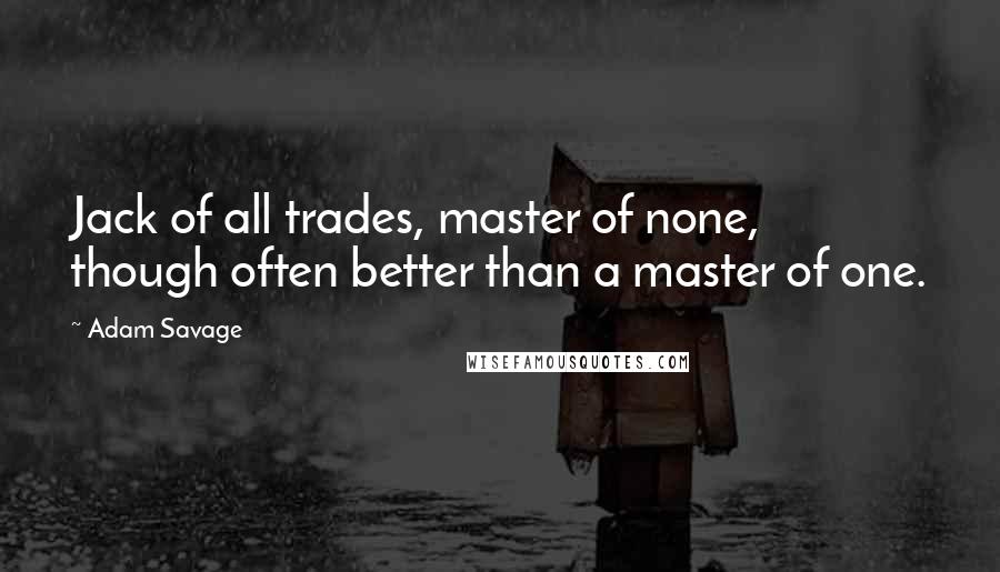 Adam Savage Quotes: Jack of all trades, master of none, though often better than a master of one.