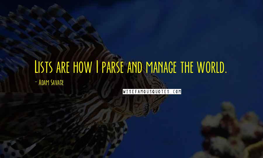 Adam Savage Quotes: Lists are how I parse and manage the world.