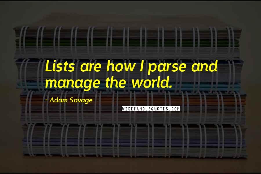 Adam Savage Quotes: Lists are how I parse and manage the world.