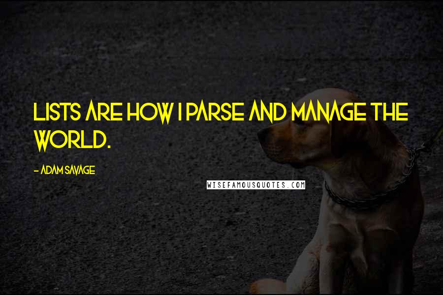 Adam Savage Quotes: Lists are how I parse and manage the world.