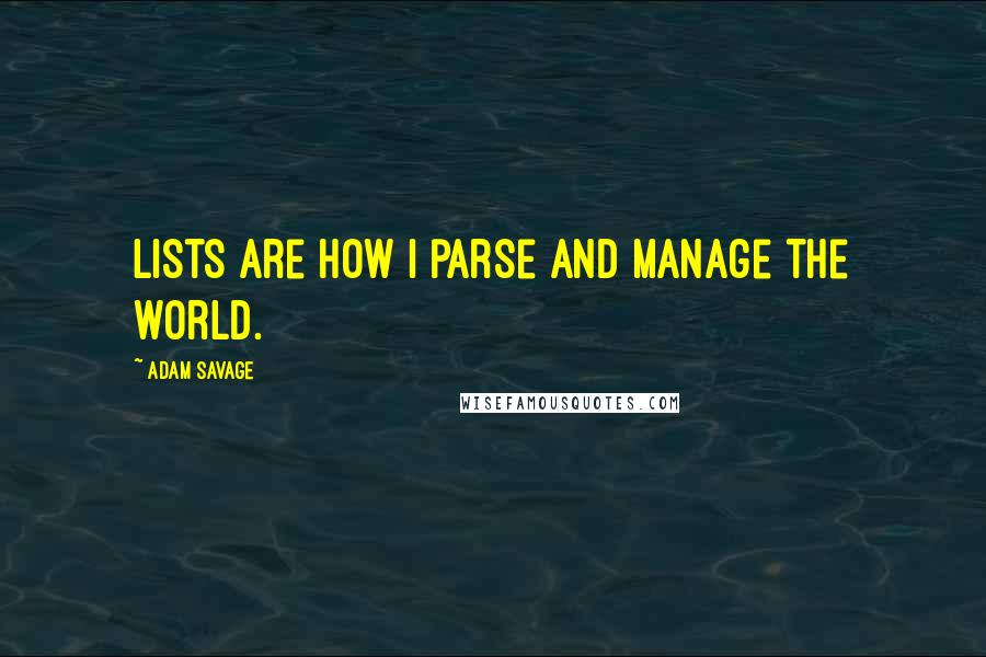 Adam Savage Quotes: Lists are how I parse and manage the world.