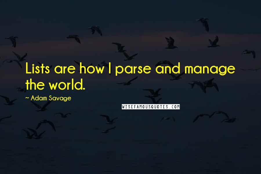 Adam Savage Quotes: Lists are how I parse and manage the world.