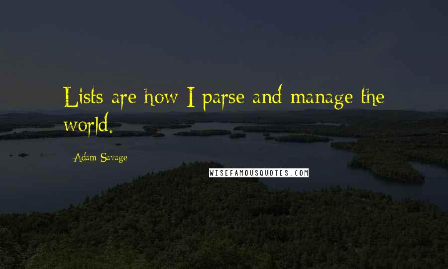 Adam Savage Quotes: Lists are how I parse and manage the world.