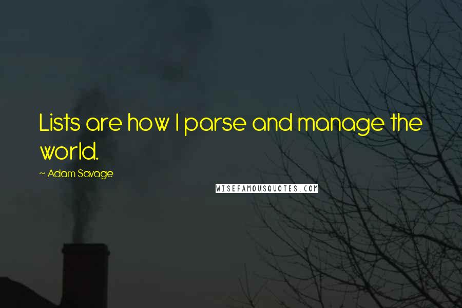 Adam Savage Quotes: Lists are how I parse and manage the world.