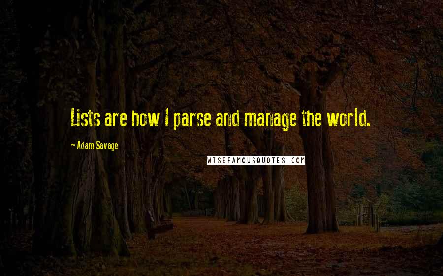 Adam Savage Quotes: Lists are how I parse and manage the world.