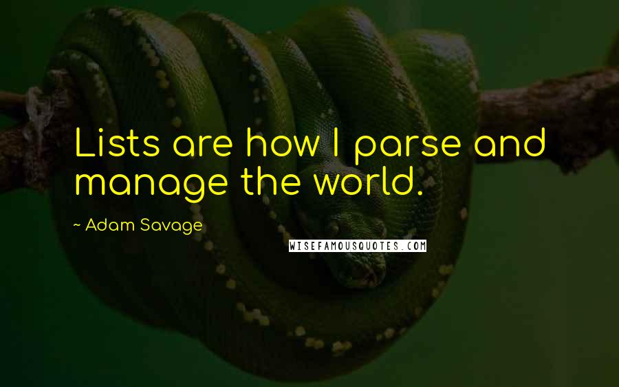 Adam Savage Quotes: Lists are how I parse and manage the world.
