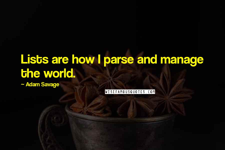 Adam Savage Quotes: Lists are how I parse and manage the world.