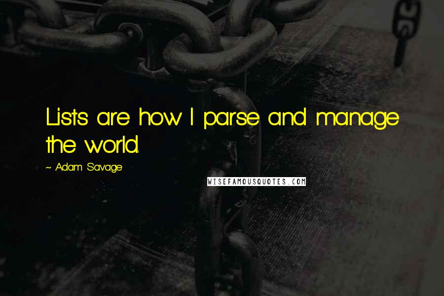 Adam Savage Quotes: Lists are how I parse and manage the world.