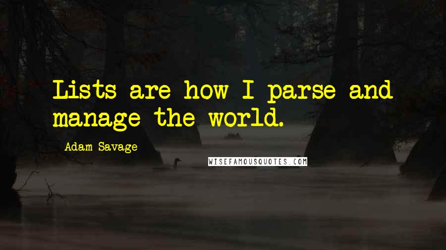 Adam Savage Quotes: Lists are how I parse and manage the world.