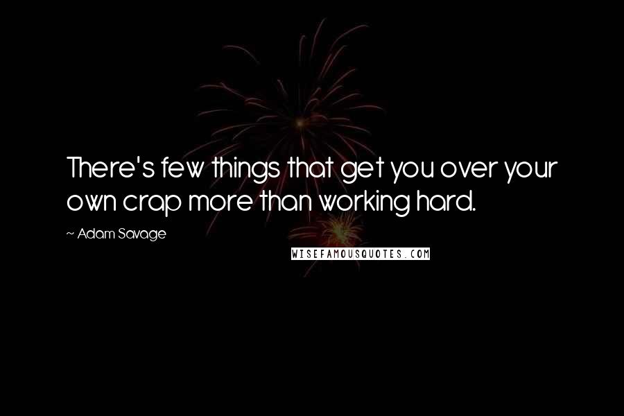 Adam Savage Quotes: There's few things that get you over your own crap more than working hard.