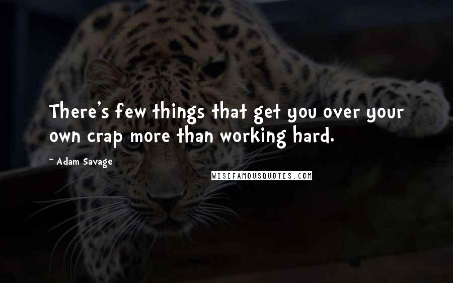 Adam Savage Quotes: There's few things that get you over your own crap more than working hard.