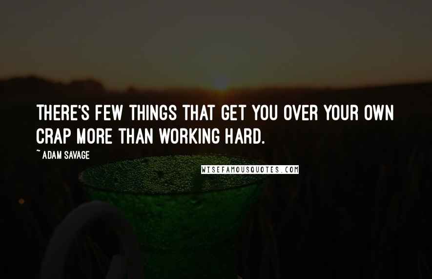 Adam Savage Quotes: There's few things that get you over your own crap more than working hard.