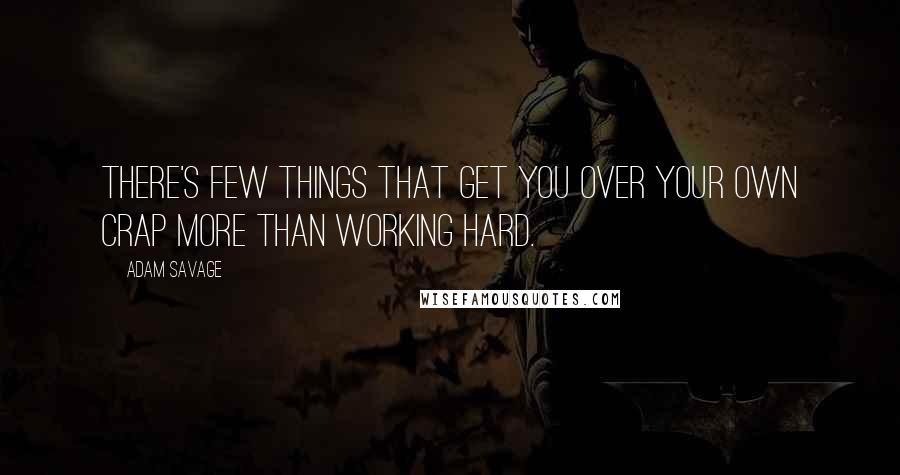 Adam Savage Quotes: There's few things that get you over your own crap more than working hard.