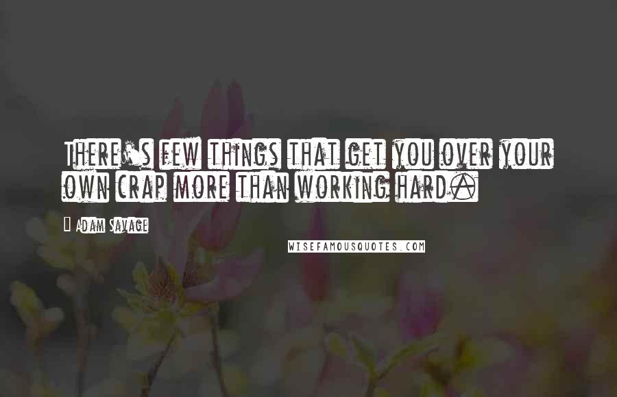 Adam Savage Quotes: There's few things that get you over your own crap more than working hard.