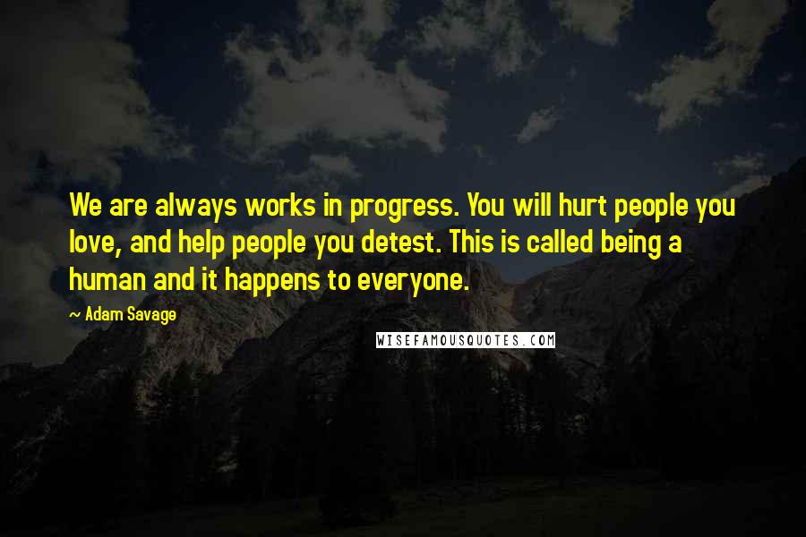 Adam Savage Quotes: We are always works in progress. You will hurt people you love, and help people you detest. This is called being a human and it happens to everyone.