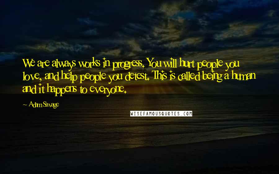 Adam Savage Quotes: We are always works in progress. You will hurt people you love, and help people you detest. This is called being a human and it happens to everyone.