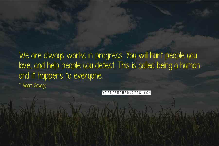 Adam Savage Quotes: We are always works in progress. You will hurt people you love, and help people you detest. This is called being a human and it happens to everyone.
