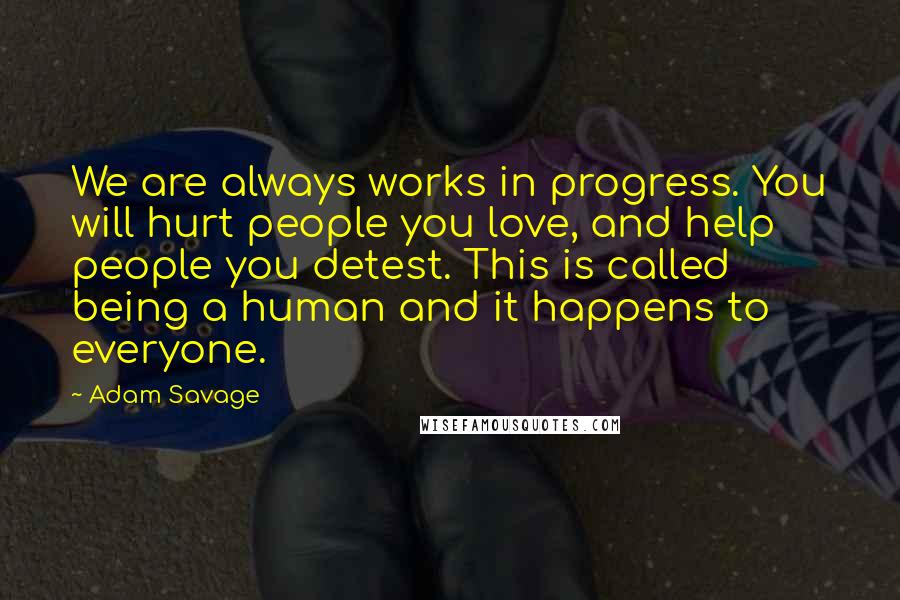 Adam Savage Quotes: We are always works in progress. You will hurt people you love, and help people you detest. This is called being a human and it happens to everyone.