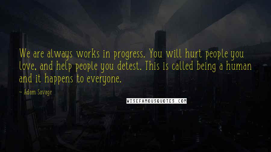 Adam Savage Quotes: We are always works in progress. You will hurt people you love, and help people you detest. This is called being a human and it happens to everyone.