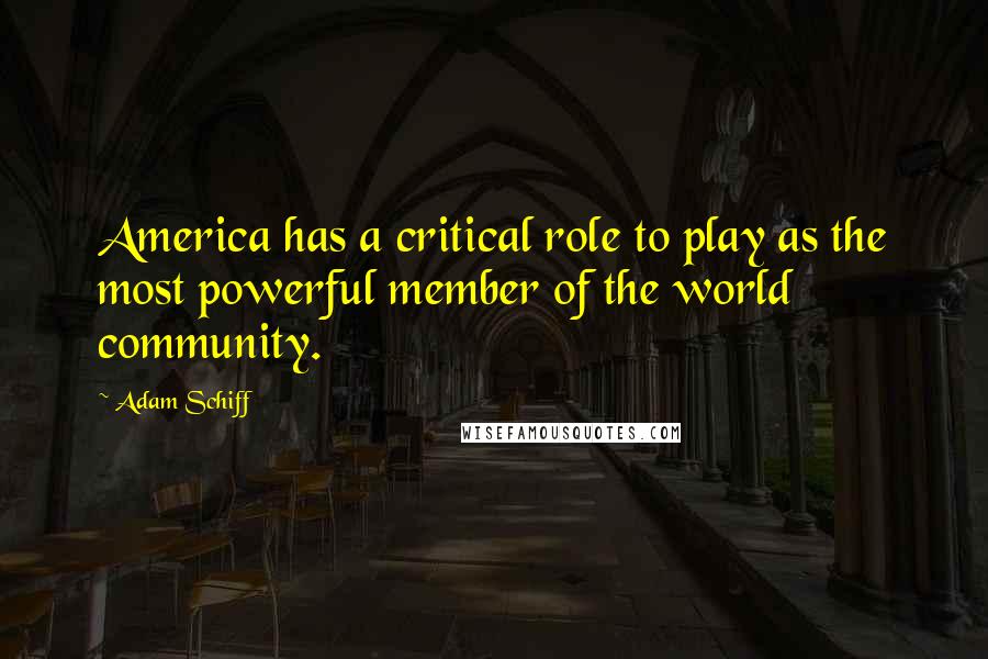 Adam Schiff Quotes: America has a critical role to play as the most powerful member of the world community.