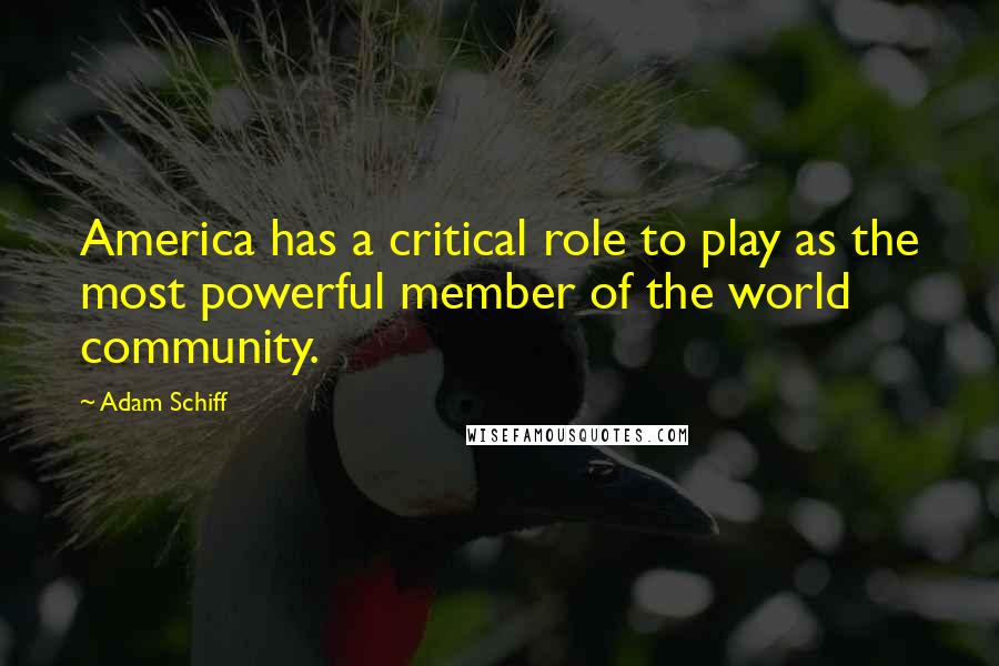 Adam Schiff Quotes: America has a critical role to play as the most powerful member of the world community.