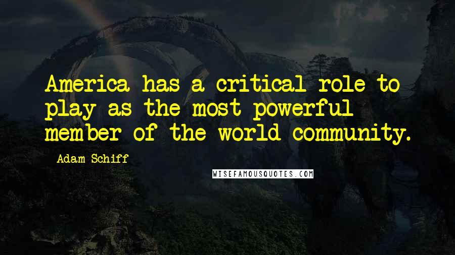 Adam Schiff Quotes: America has a critical role to play as the most powerful member of the world community.