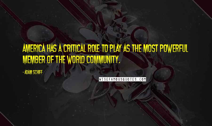 Adam Schiff Quotes: America has a critical role to play as the most powerful member of the world community.