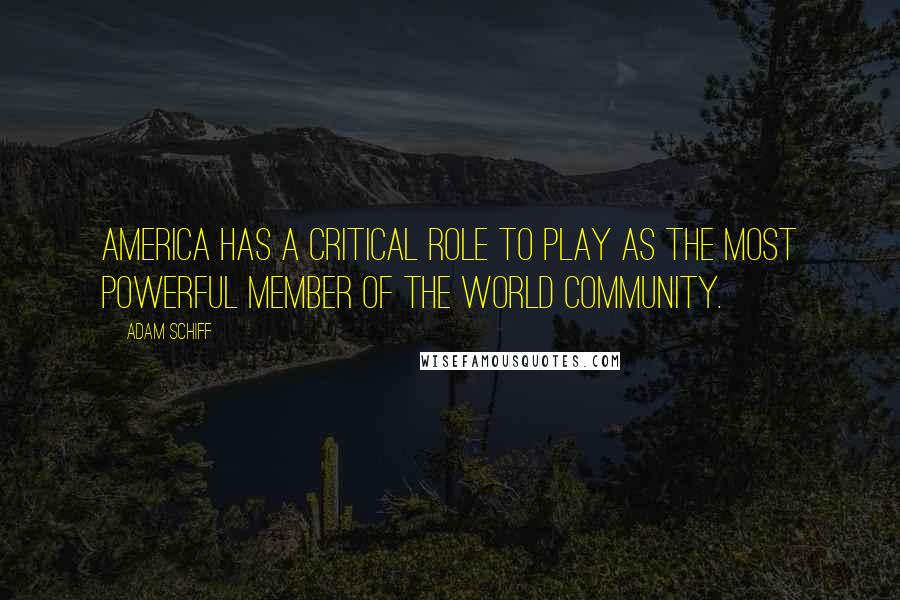 Adam Schiff Quotes: America has a critical role to play as the most powerful member of the world community.