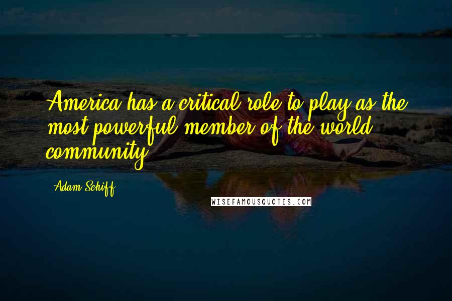 Adam Schiff Quotes: America has a critical role to play as the most powerful member of the world community.