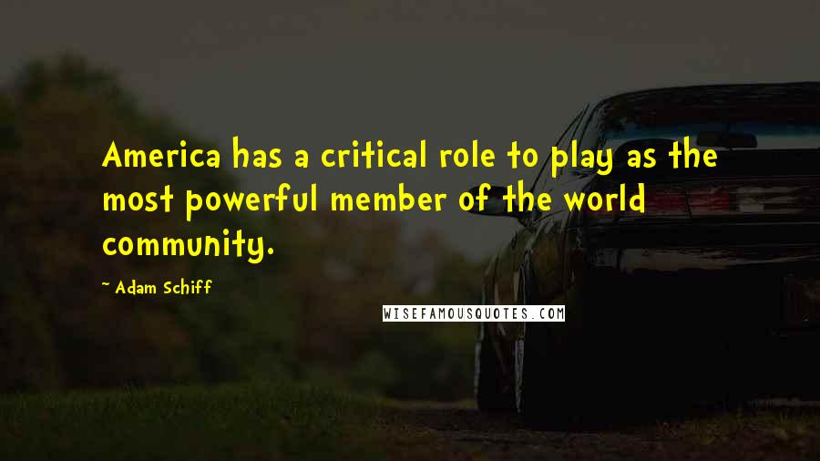 Adam Schiff Quotes: America has a critical role to play as the most powerful member of the world community.