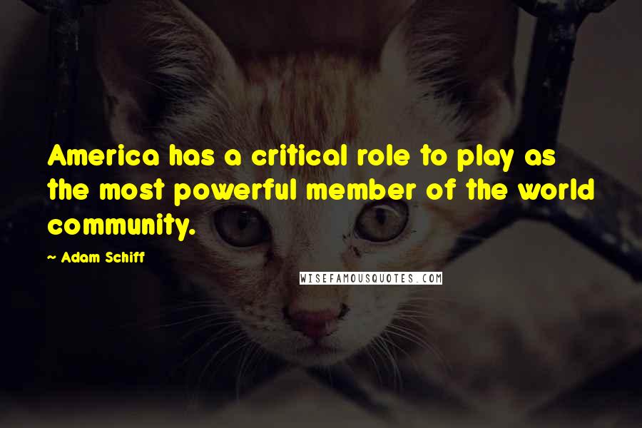 Adam Schiff Quotes: America has a critical role to play as the most powerful member of the world community.