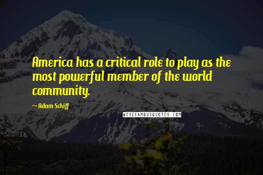 Adam Schiff Quotes: America has a critical role to play as the most powerful member of the world community.