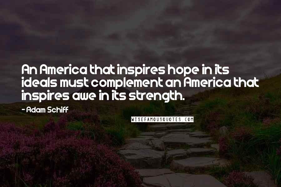 Adam Schiff Quotes: An America that inspires hope in its ideals must complement an America that inspires awe in its strength.